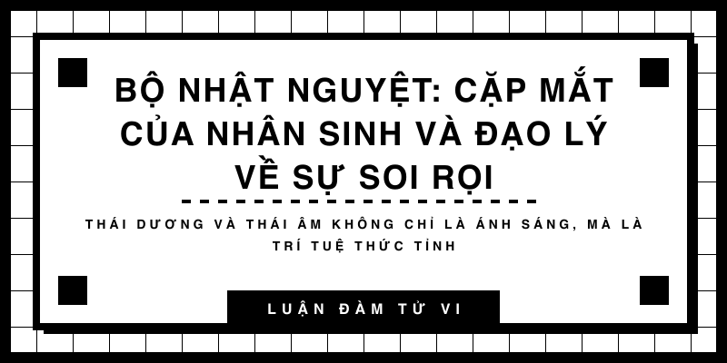 Bộ Nhật Nguyệt: Cặp mắt của nhân sinh và đạo lý về sự soi rọi