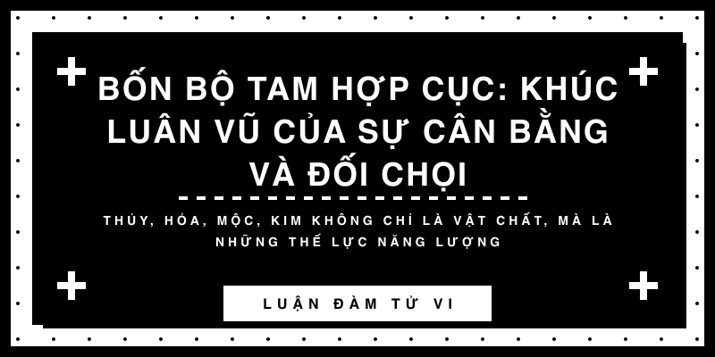 Bốn bộ Tam Hợp Cục: Khúc luân vũ của sự cân bằng và đối chọi