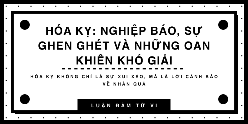 Hóa Kỵ: Nghiệp báo, sự ghen ghét và những oan khiên khó giải