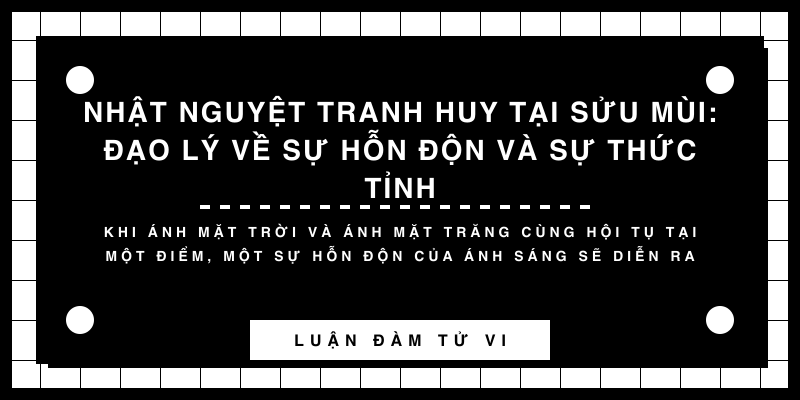 Nhật Nguyệt tranh huy tại Sửu Mùi: Đạo lý về sự hỗn độn và sự thức tỉnh
