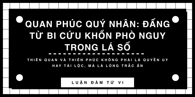Quan Phúc Quý Nhân: Đấng từ bi cứu khổn phò nguy trong lá số