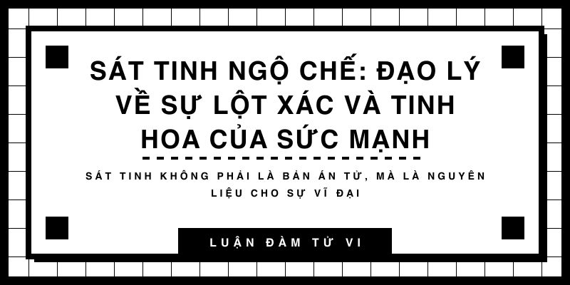 Sát Tinh Ngộ Chế: Đạo lý về sự lột xác và tinh hoa của sức mạnh