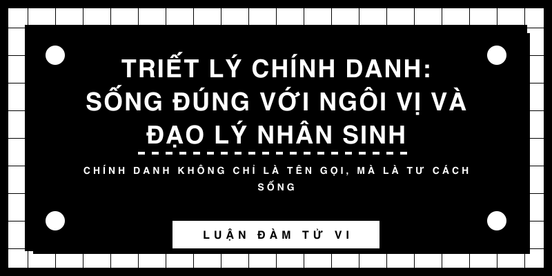 Triết lý Chính Danh: Sống đúng với ngôi vị và đạo lý nhân sinh