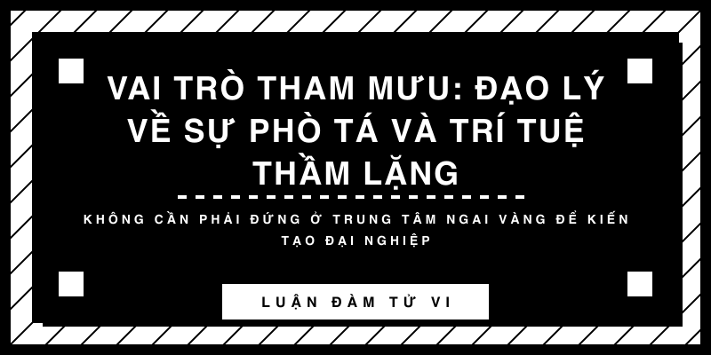 Vai trò Tham mưu: Đạo lý về sự phò tá và trí tuệ thầm lặng